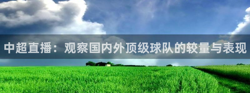 中超直播：观察国内外顶级球队的较量与表现